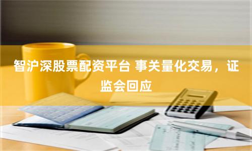 智沪深股票配资平台 事关量化交易，证监会回应