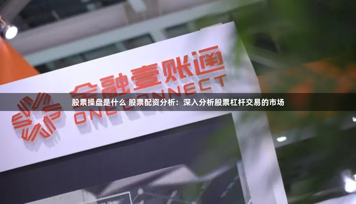 股票操盘是什么 股票配资分析：深入分析股票杠杆交易的市场