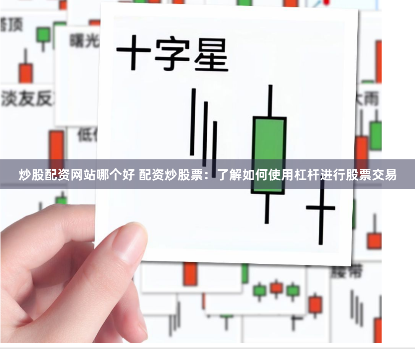 炒股配资网站哪个好 配资炒股票：了解如何使用杠杆进行股票交易