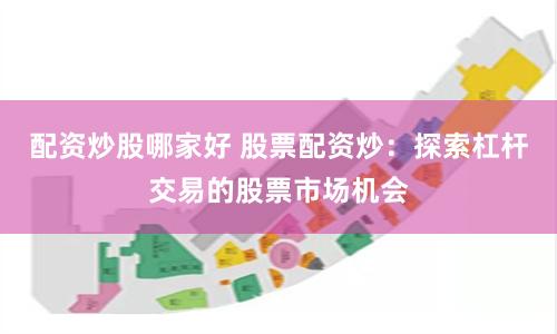 配资炒股哪家好 股票配资炒：探索杠杆交易的股票市场机会