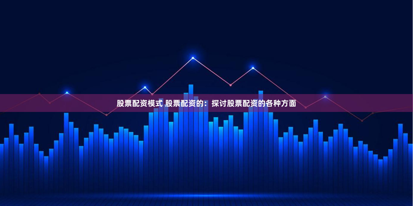 股票配资模式 股票配资的：探讨股票配资的各种方面