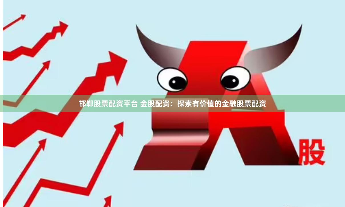 邯郸股票配资平台 金股配资：探索有价值的金融股票配资