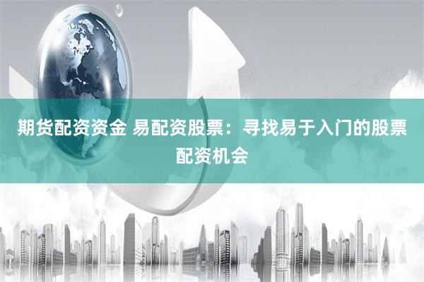 期货配资资金 易配资股票：寻找易于入门的股票配资机会