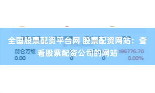 全国股票配资平台网 股票配资网站：查看股票配资公司的网站