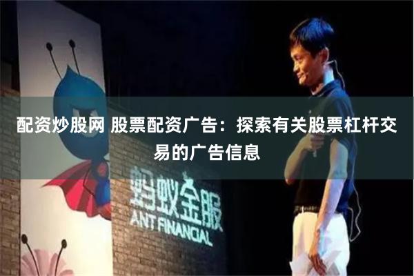配资炒股网 股票配资广告：探索有关股票杠杆交易的广告信息