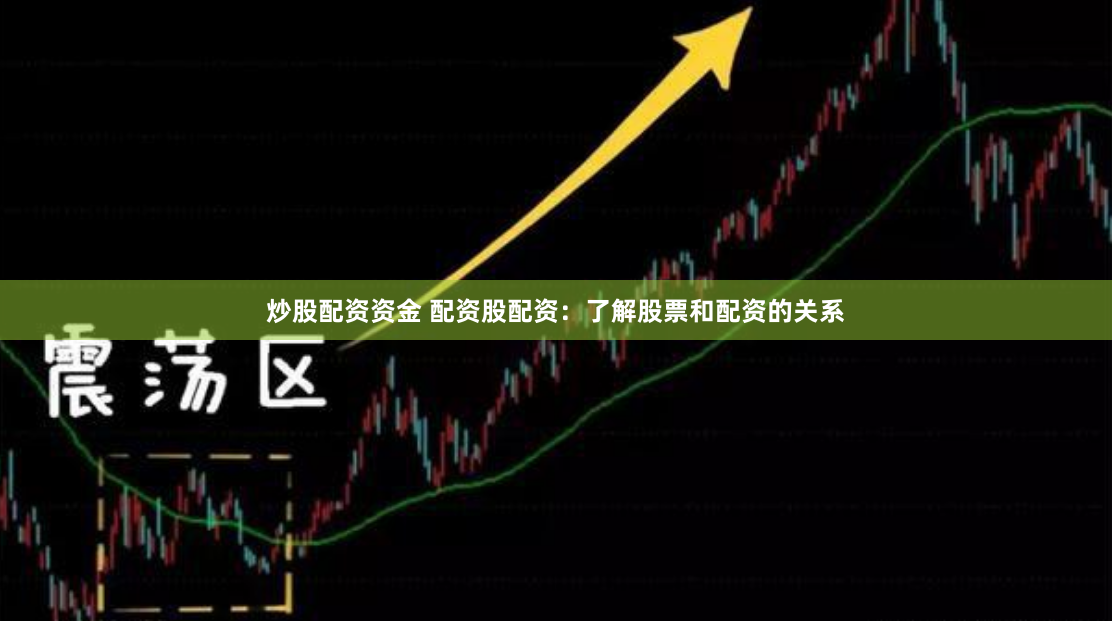 炒股配资资金 配资股配资：了解股票和配资的关系