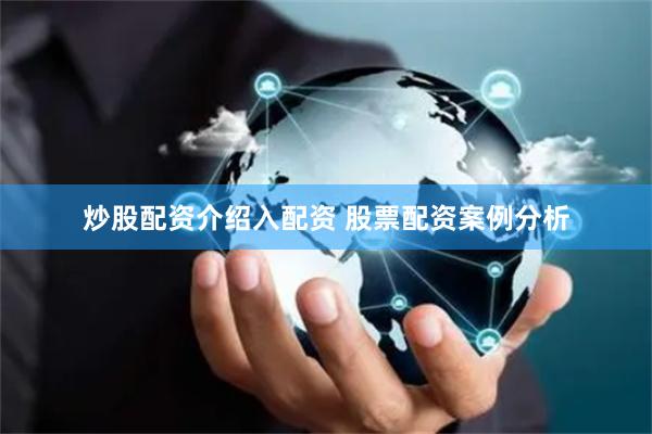 炒股配资介绍入配资 股票配资案例分析