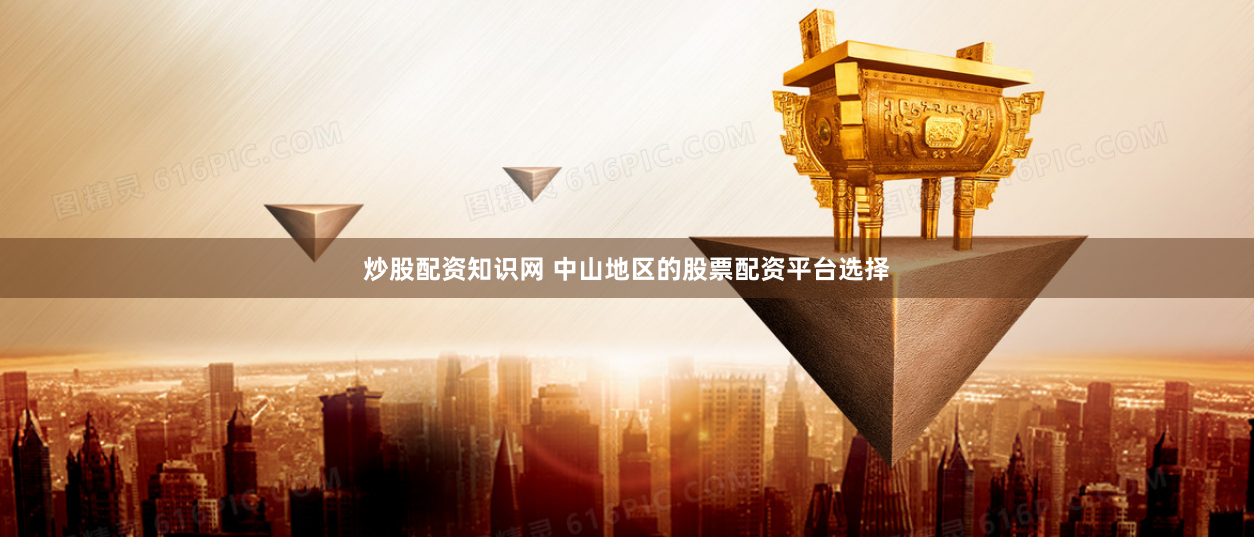 炒股配资知识网 中山地区的股票配资平台选择