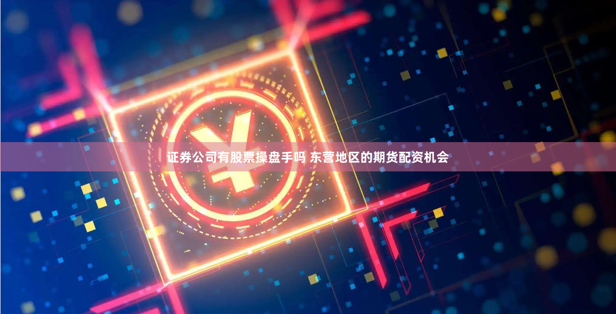 证券公司有股票操盘手吗 东营地区的期货配资机会