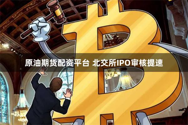 原油期货配资平台 北交所IPO审核提速