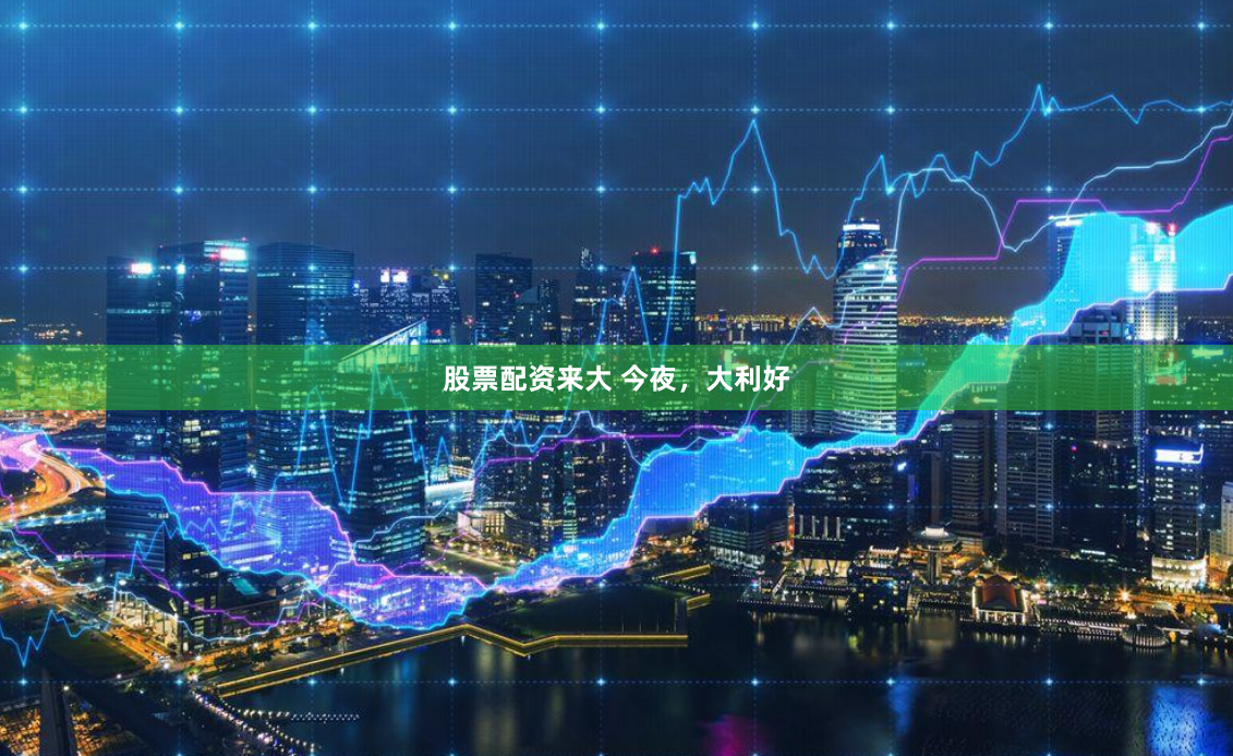 股票配资来大 今夜，大利好
