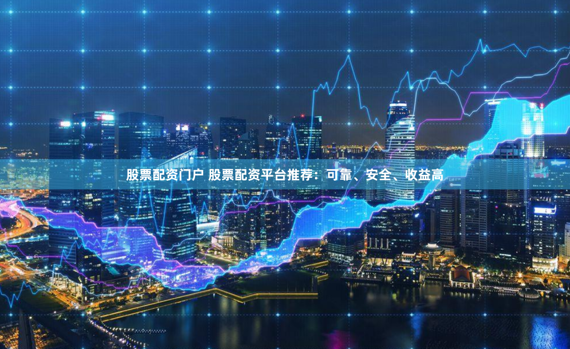 股票配资门户 股票配资平台推荐：可靠、安全、收益高