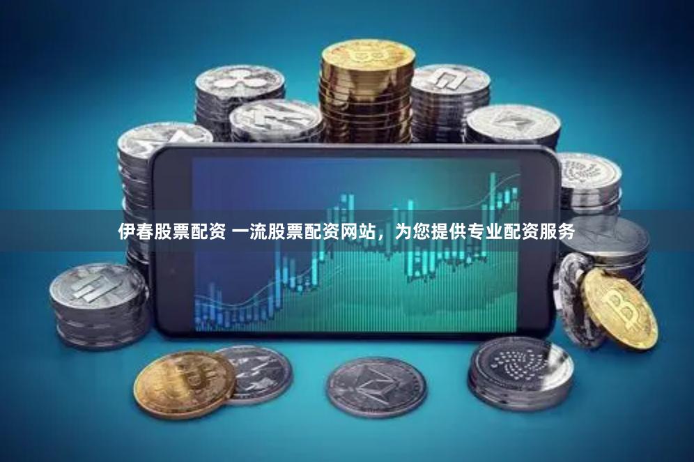 伊春股票配资 一流股票配资网站，为您提供专业配资服务