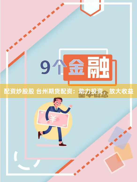 配资炒股股 台州期货配资：助力投资，放大收益