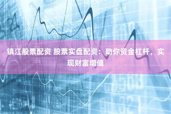 镇江股票配资 股票实盘配资：助你资金杠杆，实现财富增值
