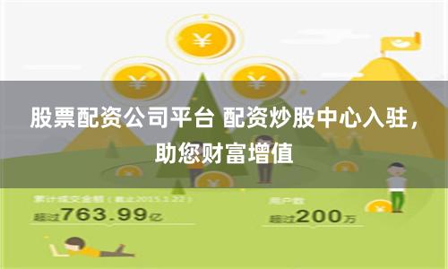股票配资公司平台 配资炒股中心入驻，助您财富增值