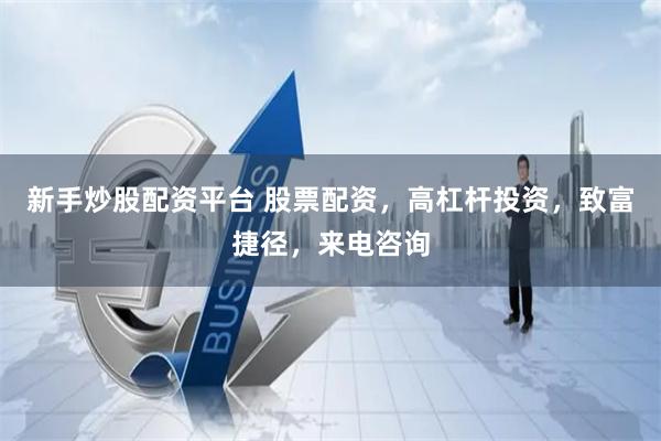 新手炒股配资平台 股票配资，高杠杆投资，致富捷径，来电咨询