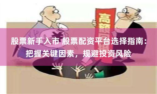 股票新手入市 股票配资平台选择指南：把握关键因素，规避投资风险