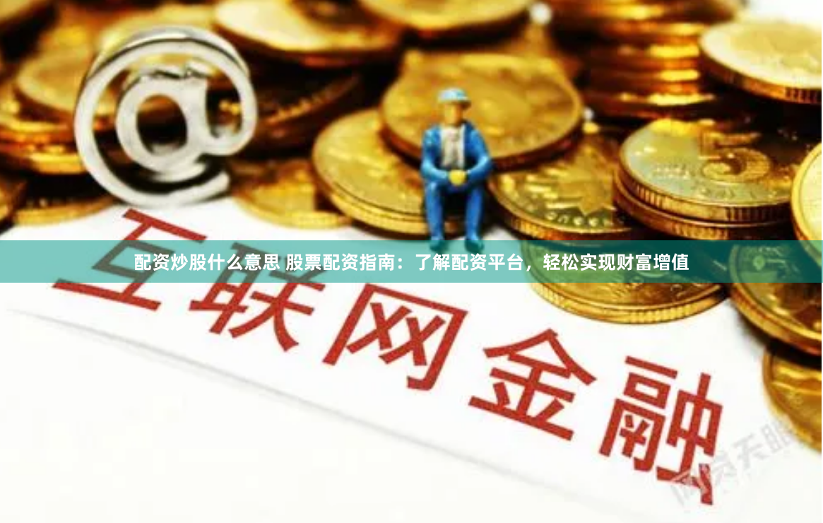 配资炒股什么意思 股票配资指南：了解配资平台，轻松实现财富增值