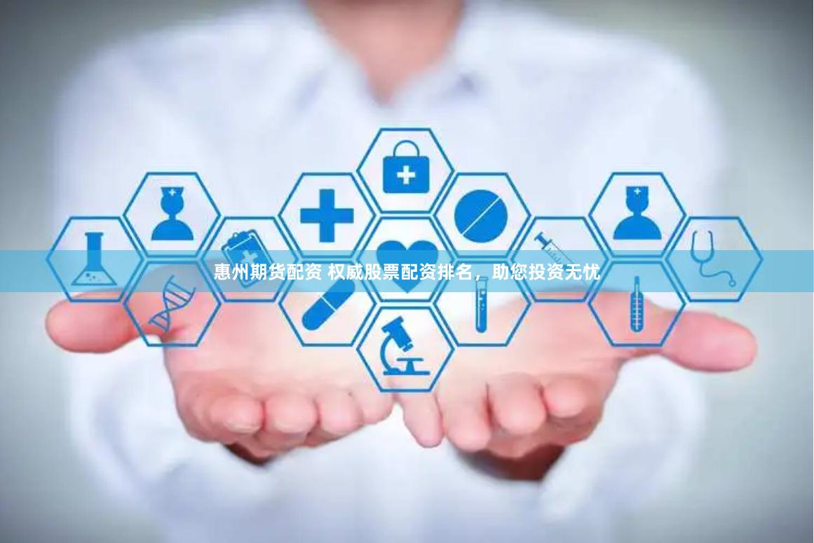 惠州期货配资 权威股票配资排名,助您投资无忧