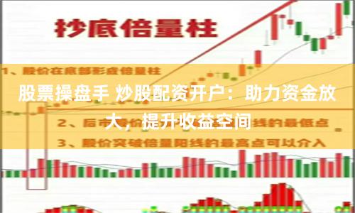 股票操盘手 炒股配资开户:助力资金放大,提升收益空间