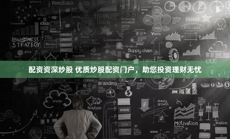 配资资深炒股 优质炒股配资门户，助您投资理财无忧