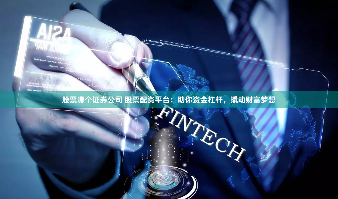 股票哪个证券公司 股票配资平台:助你资金杠杆,撬动财富梦想