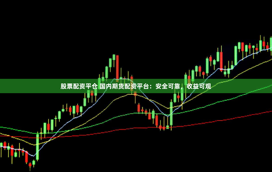 股票配资平仓 国内期货配资平台:安全可靠,收益可观
