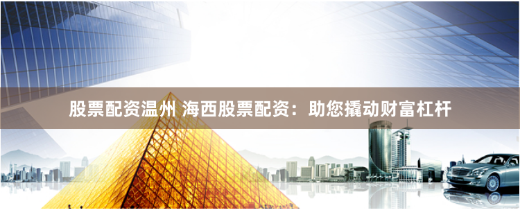 股票配资温州 海西股票配资:助您撬动财富杠杆