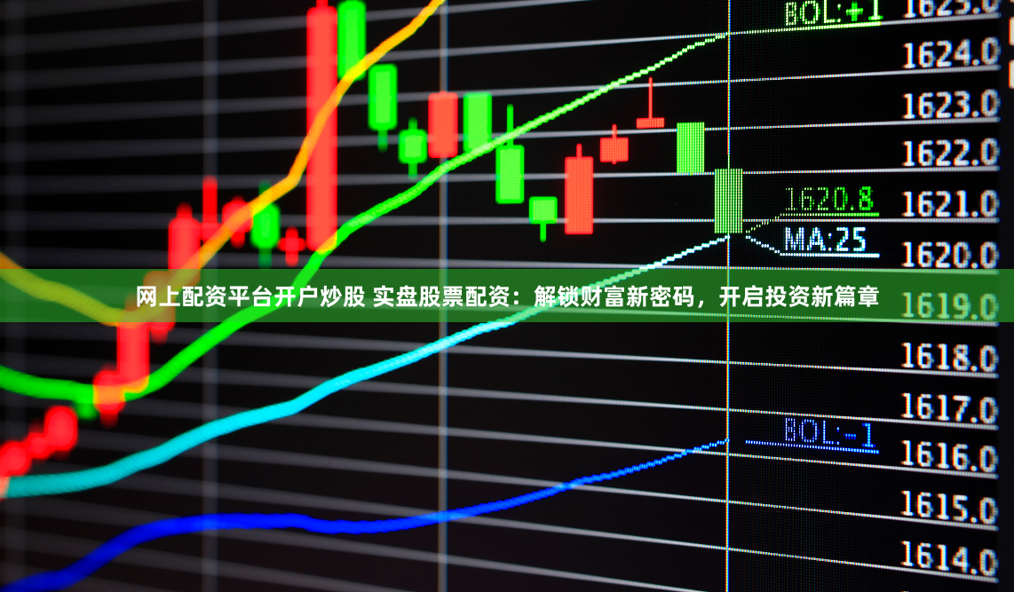 网上配资平台开户炒股 实盘股票配资:解锁财富新密码,开启投资新篇章