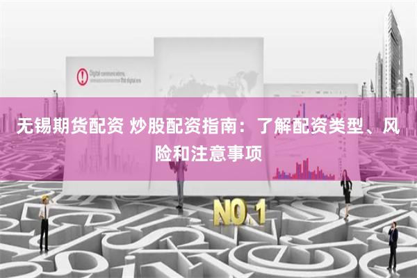 无锡期货配资 炒股配资指南：了解配资类型、风险和注意事项