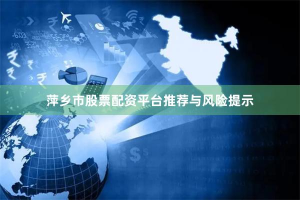 萍乡市股票配资平台推荐与风险提示