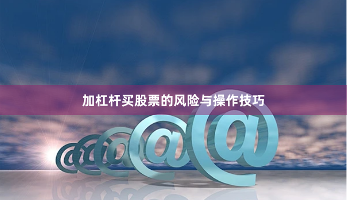 加杠杆买股票的风险与操作技巧