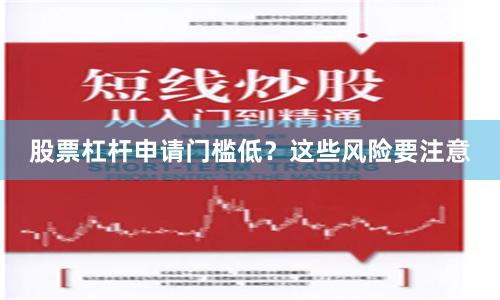 股票杠杆申请门槛低？这些风险要注意
