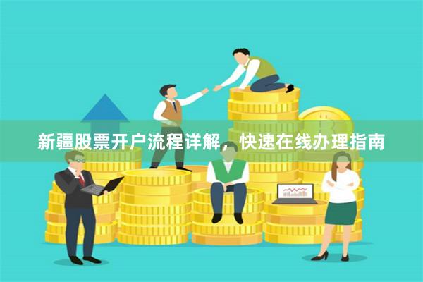 新疆股票开户流程详解，快速在线办理指南