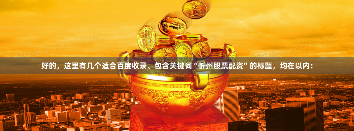 好的，这里有几个适合百度收录、包含关键词“忻州股票配资”的标题，均在以内：