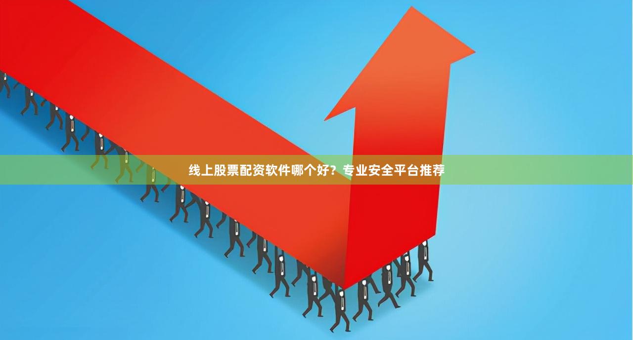 线上股票配资软件哪个好？专业安全平台推荐