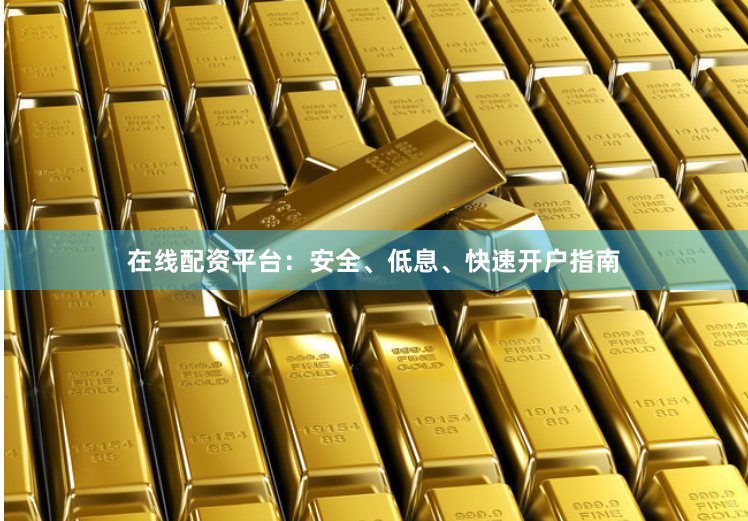 在线配资平台：安全、低息、快速开户指南