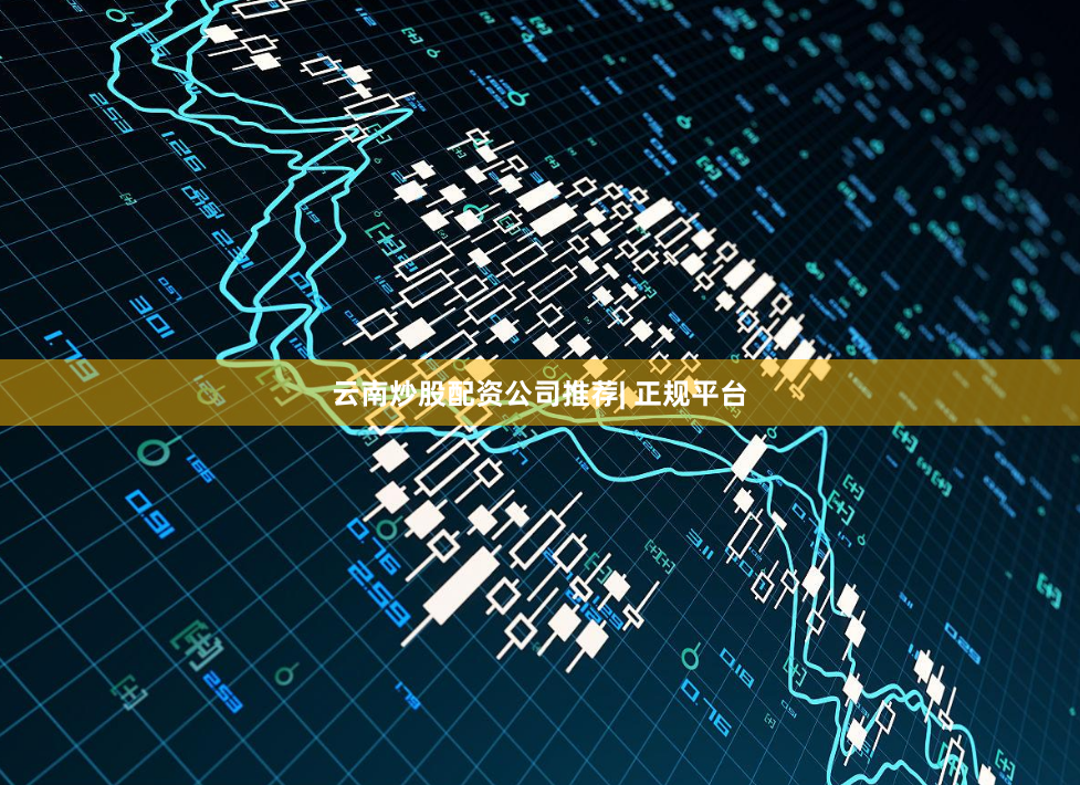 云南炒股配资公司推荐| 正规平台
