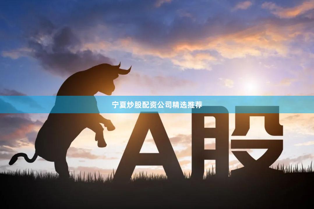 宁夏炒股配资公司精选推荐
