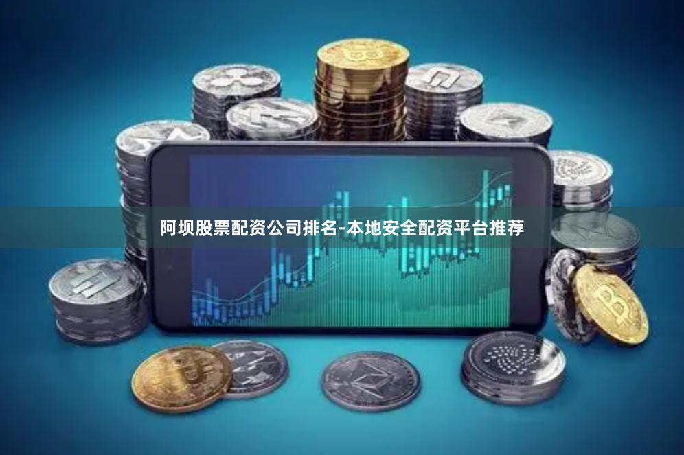 阿坝股票配资公司排名-本地安全配资平台推荐