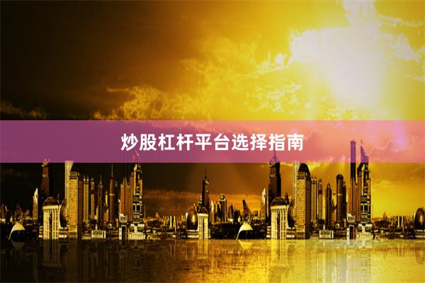 炒股杠杆平台选择指南