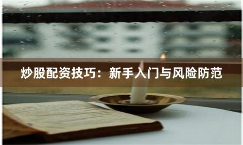炒股配资技巧：新手入门与风险防范