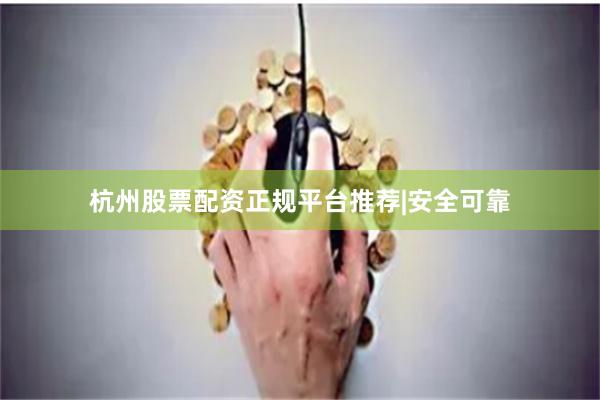 杭州股票配资正规平台推荐|安全可靠