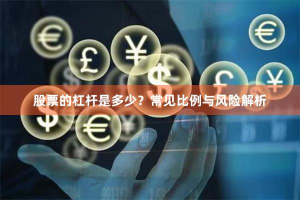 股票的杠杆是多少？常见比例与风险解析