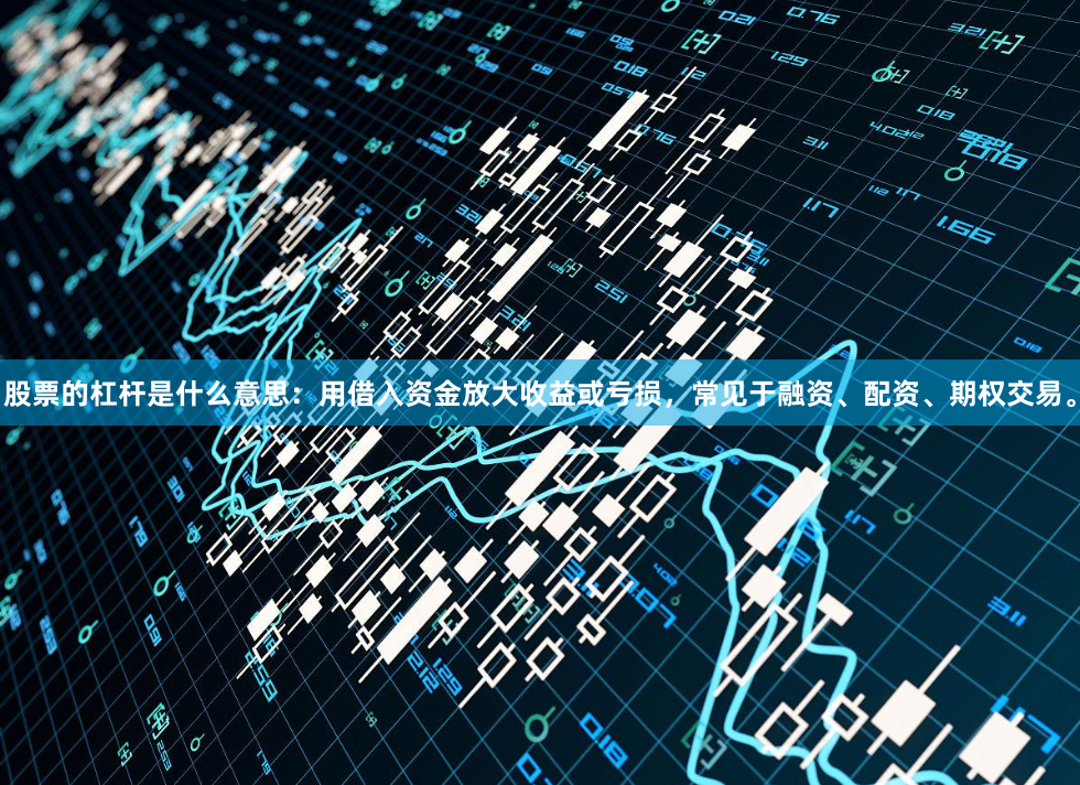 股票的杠杆是什么意思：用借入资金放大收益或亏损，常见于融资、配资、期权交易。
