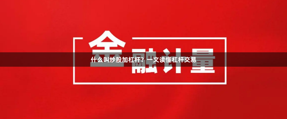 什么叫炒股加杠杆？一文读懂杠杆交易