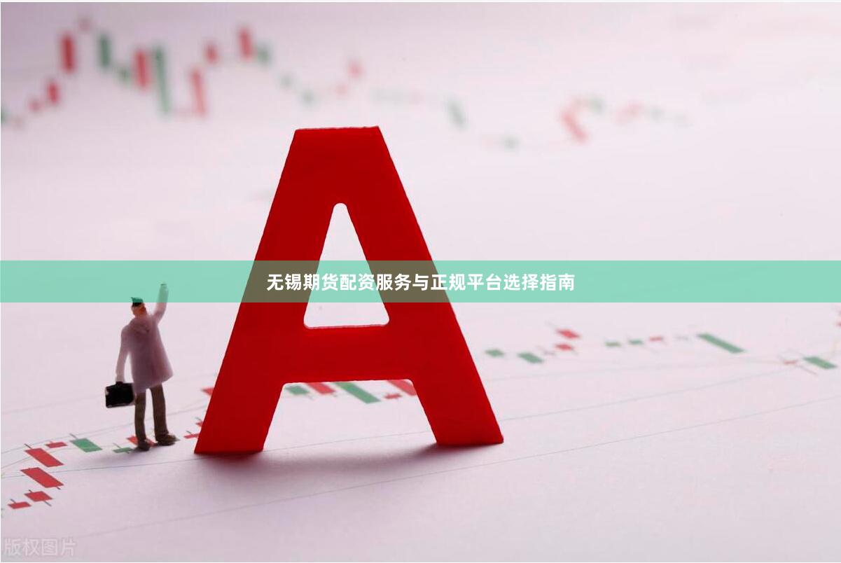 无锡期货配资服务与正规平台选择指南
