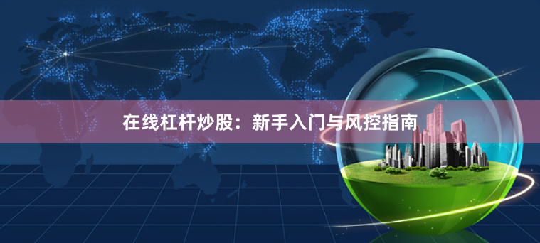 在线杠杆炒股:新手入门与风控指南