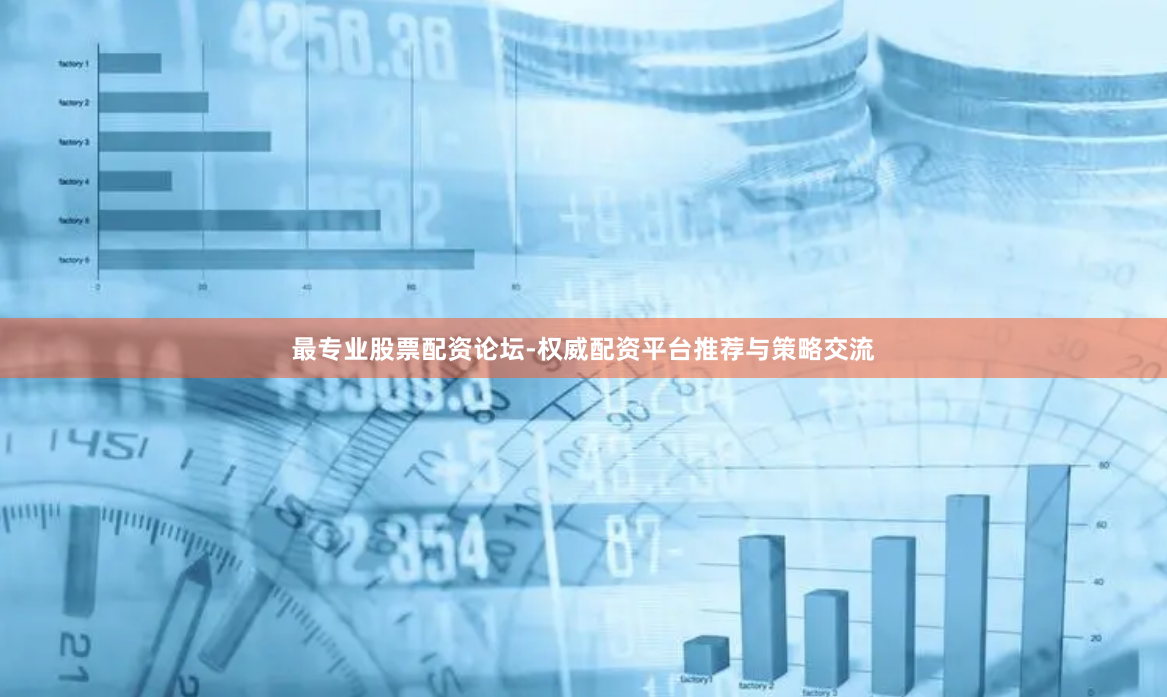 最专业股票配资论坛-权威配资平台推荐与策略交流